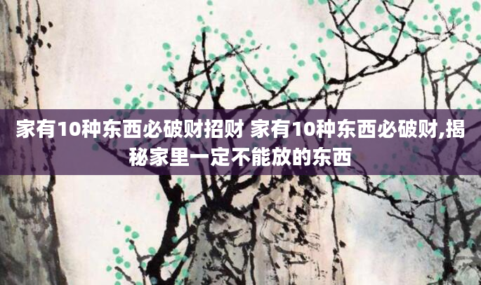 家有10种东西必破财招财 家有10种东西必破财,揭秘家里一定不能放的东西