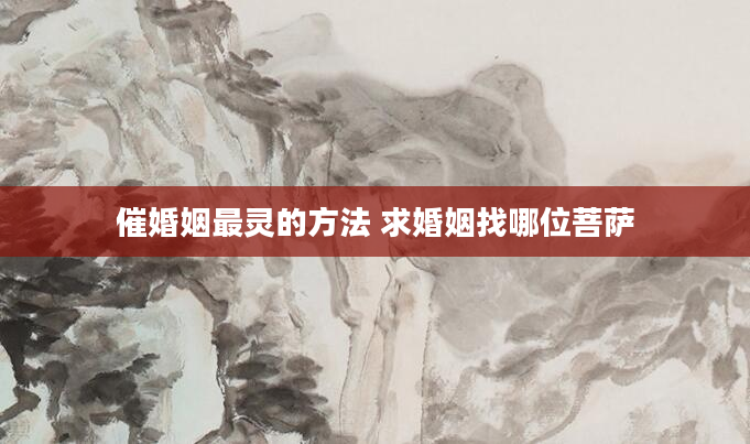催婚姻最灵的方法 求婚姻找哪位菩萨