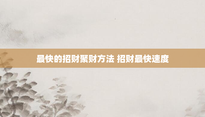 最快的招财聚财方法 招财最快速度