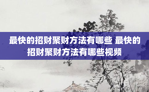 最快的招财聚财方法有哪些 最快的招财聚财方法有哪些视频