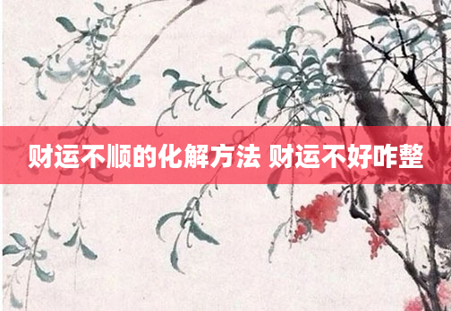 财运不顺的化解方法 财运不好咋整