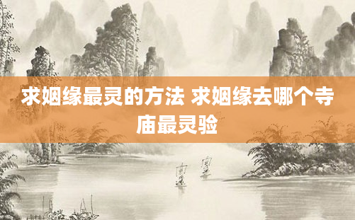 求姻缘最灵的方法 求姻缘去哪个寺庙最灵验