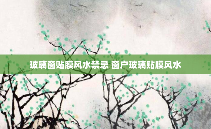 玻璃窗贴膜风水禁忌 窗户玻璃贴膜风水