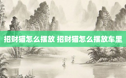 招财猫怎么摆放 招财猫怎么摆放车里