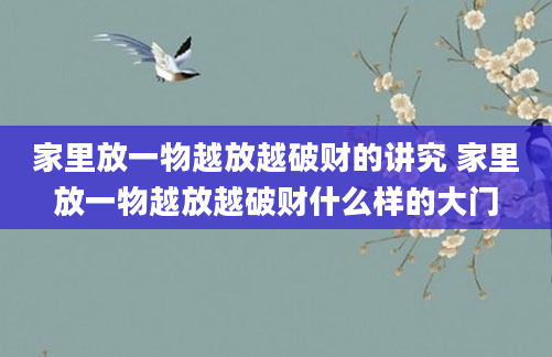 家里放一物越放越破财的讲究 家里放一物越放越破财什么样的大门