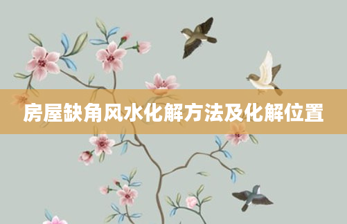 房屋缺角风水化解方法及化解位置