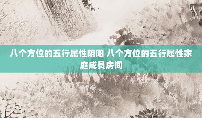 八个方位的五行属性阴阳 八个方位的五行属性家庭成员房间
