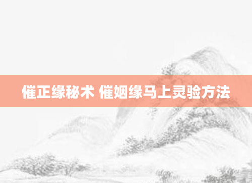 催正缘秘术 催姻缘马上灵验方法