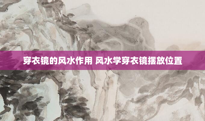 穿衣镜的风水作用 风水学穿衣镜摆放位置