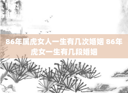 86年属虎女人一生有几次婚姻 86年虎女一生有几段婚姻