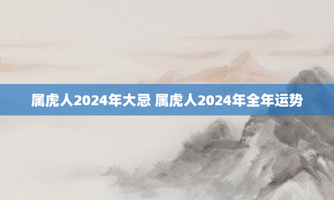属虎人2024年大忌 属虎人2024年全年运势