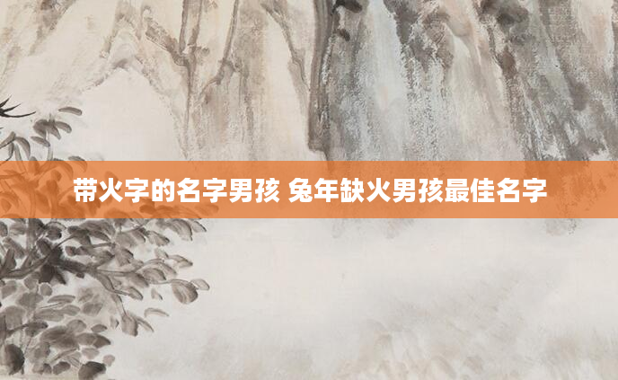 带火字的名字男孩 兔年缺火男孩最佳名字