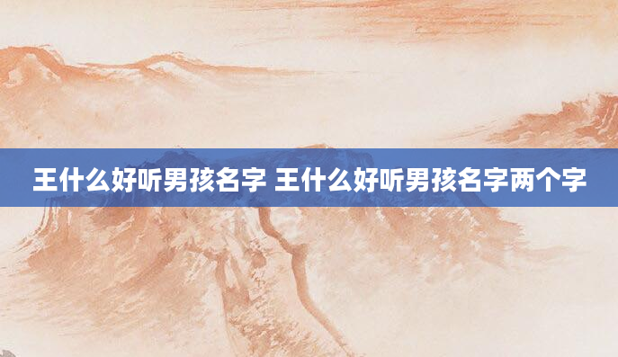 王什么好听男孩名字 王什么好听男孩名字两个字