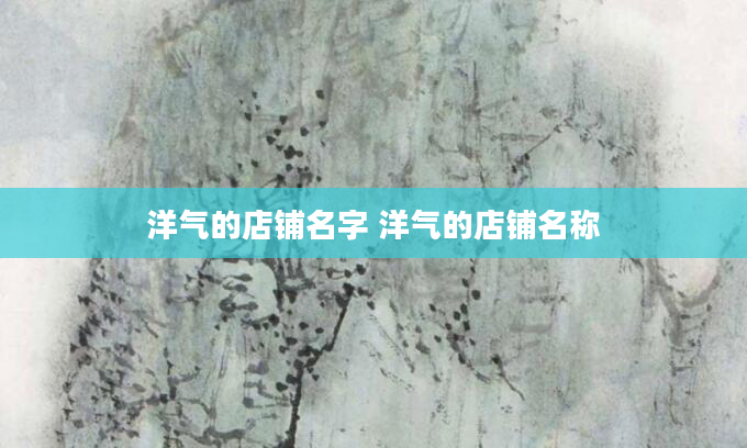 洋气的店铺名字 洋气的店铺名称
