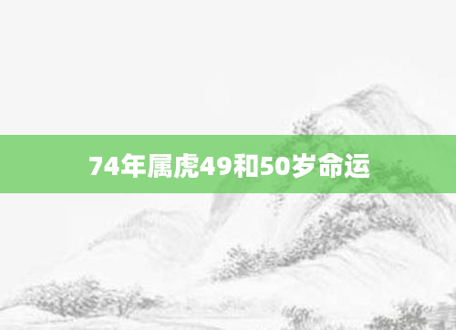 74年属虎49和50岁命运