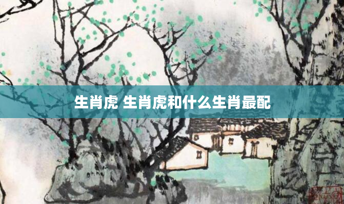 生肖虎 生肖虎和什么生肖最配