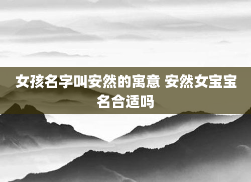 女孩名字叫安然的寓意 安然女宝宝名合适吗