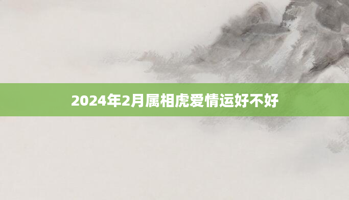 2024年2月属相虎爱情运好不好