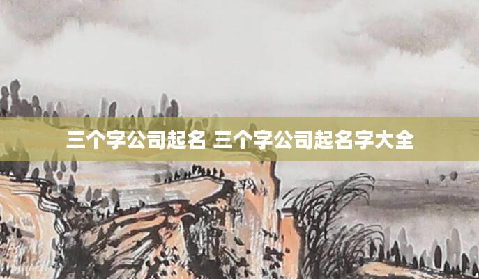 三个字公司起名 三个字公司起名字大全