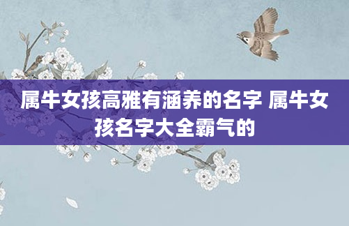 属牛女孩高雅有涵养的名字 属牛女孩名字大全霸气的