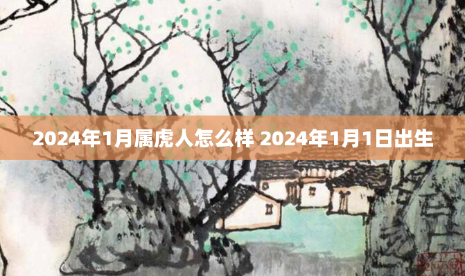 2024年1月属虎人怎么样 2024年1月1日出生