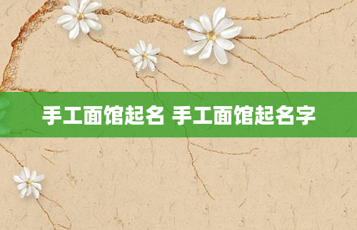 手工面馆起名 手工面馆起名字