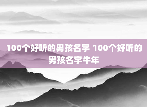 100个好听的男孩名字 100个好听的男孩名字牛年