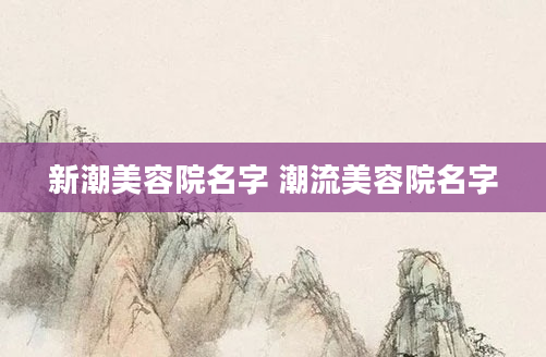 新潮美容院名字 潮流美容院名字