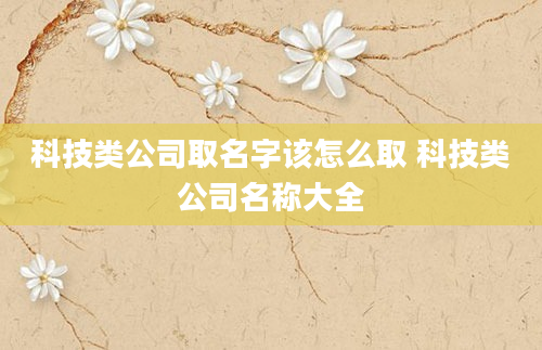 科技类公司取名字该怎么取 科技类公司名称大全