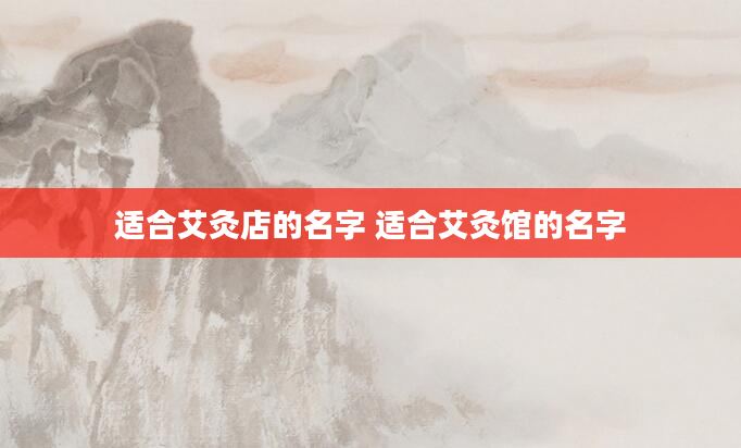 适合艾灸店的名字 适合艾灸馆的名字