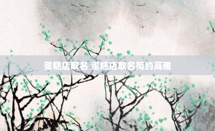 蛋糕店取名 蛋糕店取名简约高雅