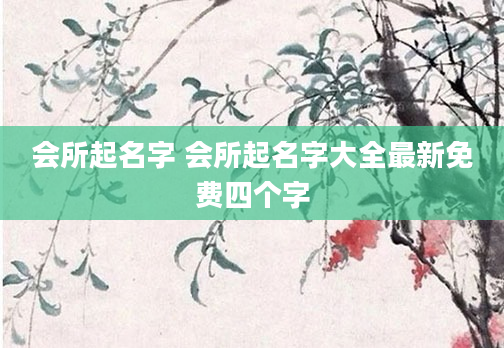 会所起名字 会所起名字大全最新免费四个字