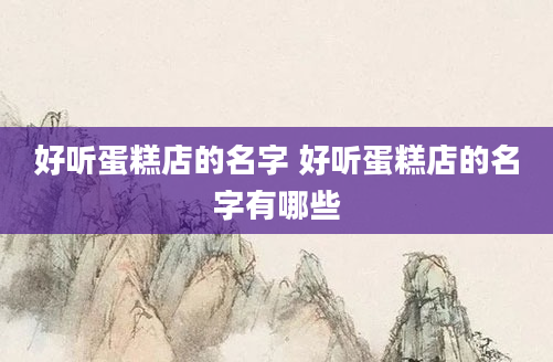 好听蛋糕店的名字 好听蛋糕店的名字有哪些