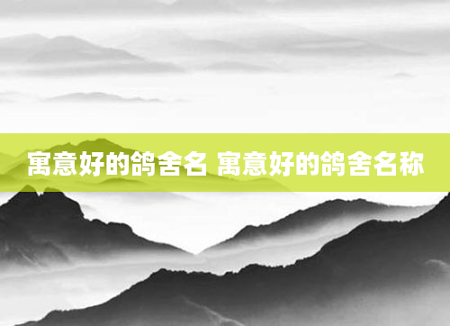 寓意好的鸽舍名 寓意好的鸽舍名称