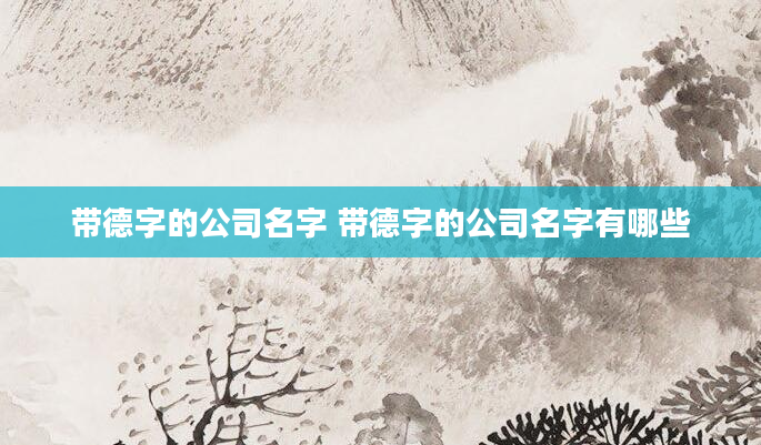 带德字的公司名字 带德字的公司名字有哪些