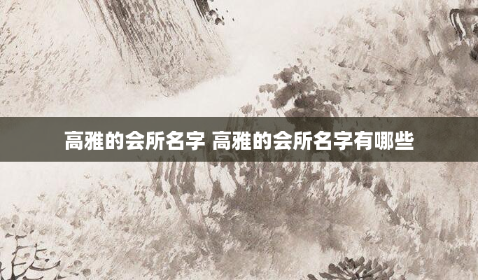 高雅的会所名字 高雅的会所名字有哪些