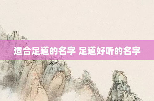 适合足道的名字 足道好听的名字