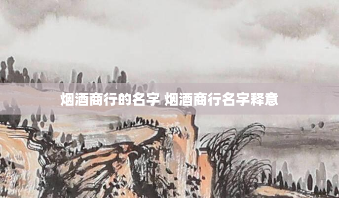 烟酒商行的名字 烟酒商行名字释意