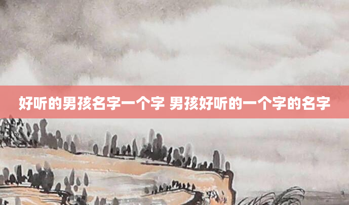 好听的男孩名字一个字 男孩好听的一个字的名字