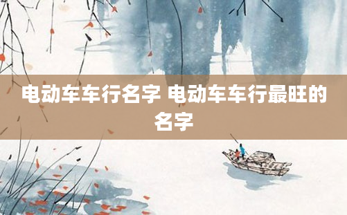 电动车车行名字 电动车车行最旺的名字