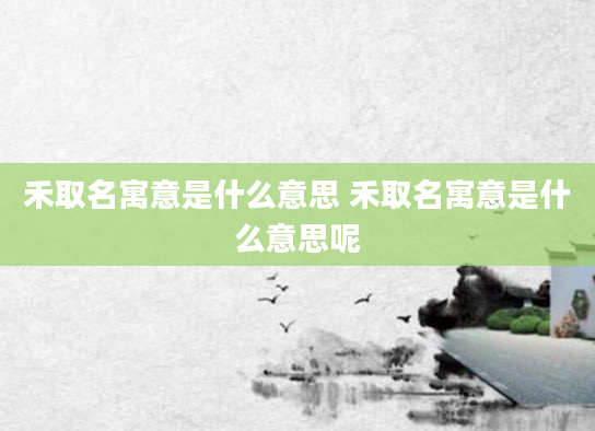 禾取名寓意是什么意思 禾取名寓意是什么意思呢