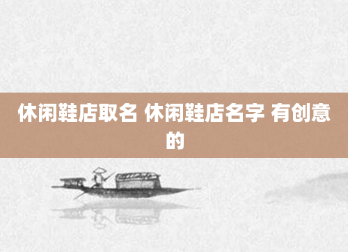 休闲鞋店取名 休闲鞋店名字 有创意的