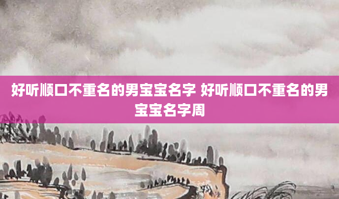 好听顺口不重名的男宝宝名字 好听顺口不重名的男宝宝名字周
