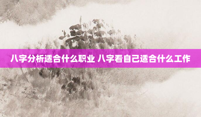 八字分析适合什么职业 八字看自己适合什么工作