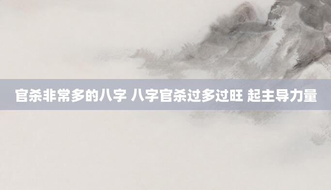 官杀非常多的八字 八字官杀过多过旺 起主导力量