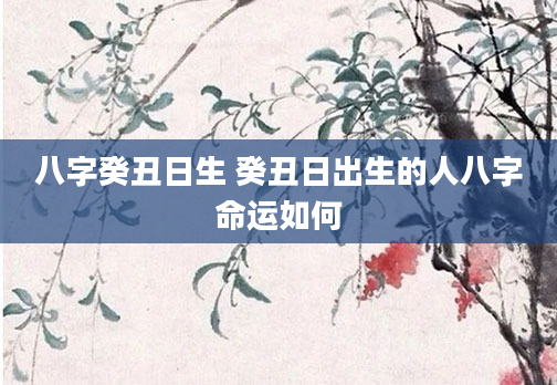 八字癸丑日生 癸丑日出生的人八字命运如何