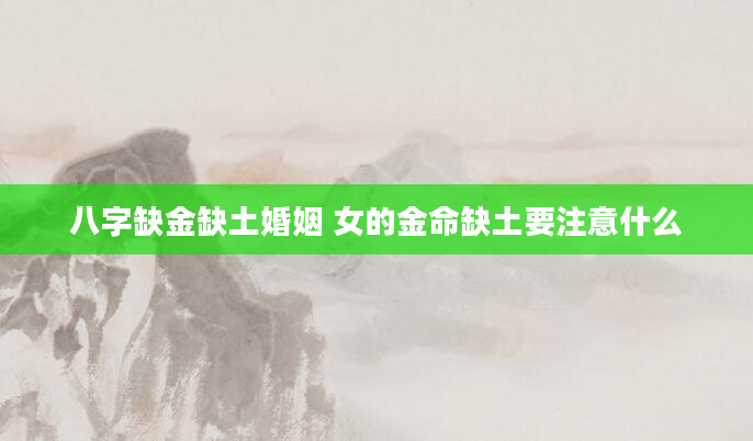 八字缺金缺土婚姻 女的金命缺土要注意什么