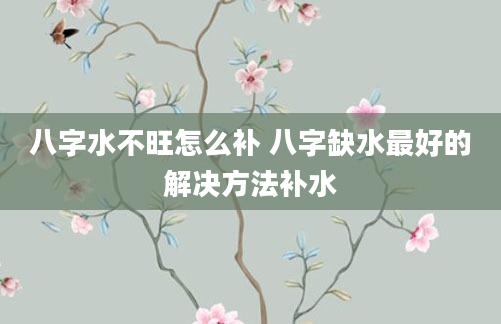 八字水不旺怎么补 八字缺水最好的解决方法补水