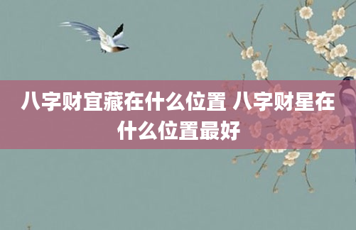 八字财宜藏在什么位置 八字财星在什么位置最好