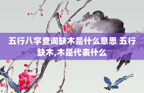 五行八字查询缺木是什么意思 五行缺木,木是代表什么